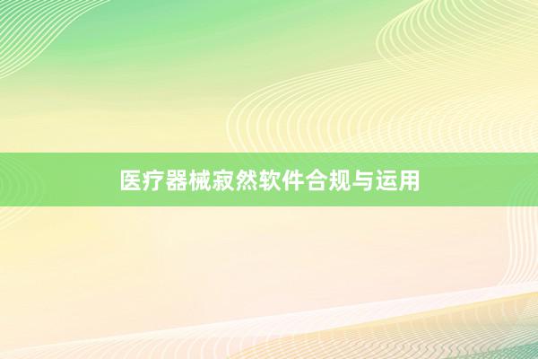 医疗器械寂然软件合规与运用