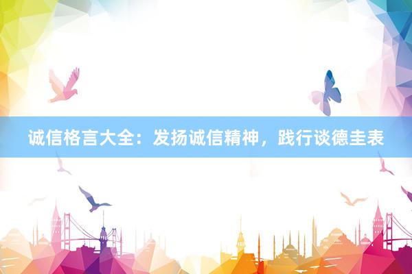 诚信格言大全：发扬诚信精神，践行谈德圭表